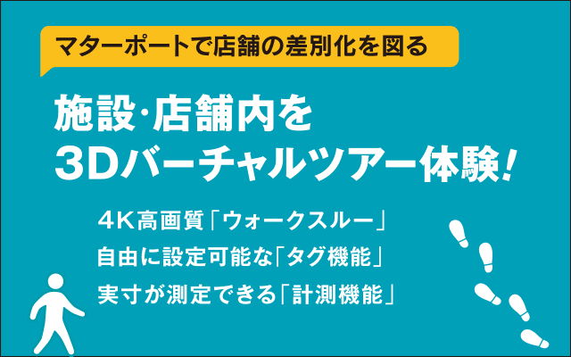 施設・店舗内を3Dバーチャルツアー体験！ 4K高画質「ウォークスルー」 自由に設定可能な「タグ機能」 実寸が測定できる「計測機能」